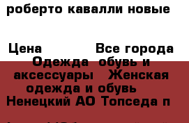 роберто кавалли новые  › Цена ­ 5 500 - Все города Одежда, обувь и аксессуары » Женская одежда и обувь   . Ненецкий АО,Топседа п.